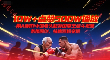 10W+点赞500W播放，用AI制作中国老头和外国拳王格斗视频，条条原创，快速涨粉变现 - 来及网络