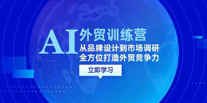 AI+外贸训练营：从品牌设计到市场调研，全方位打造外贸竞争力 - 来及网络