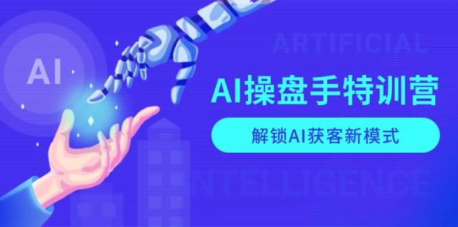 AI操盘手特训营，解锁AI获客新模式，全面掌握AI商业应用与提示词技巧 - 来及网络