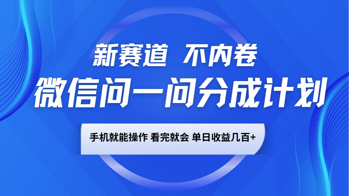 微信问一问分成计划，新赛道不内卷，长期稳定 手机就能操作，单日收益几百+ - 来及网络