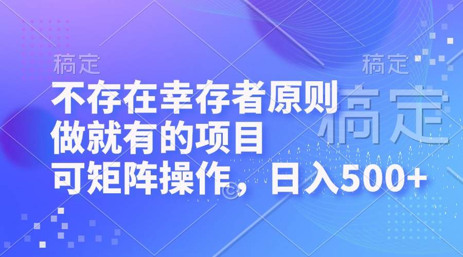 （12989期）不存在幸存者原则，做就有的项目，可矩阵操作，日入500+ - 来及网络