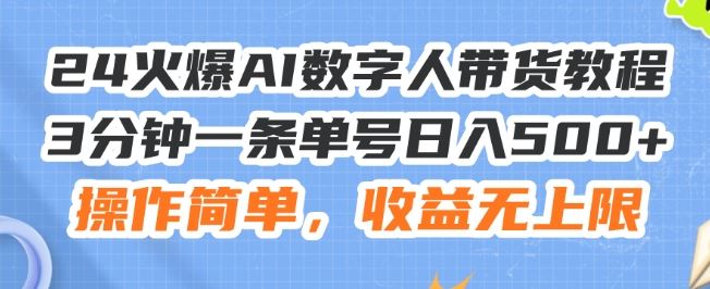 24火爆AI数字人带货教程，3分钟一条单号日入500+，操作简单，收益无上限【揭秘】 - 来及网络