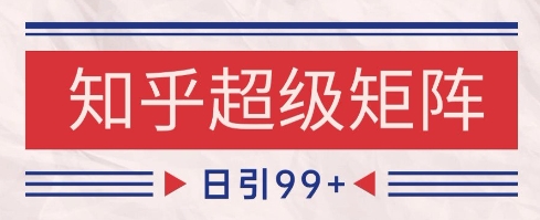 知乎超级矩阵玩法引流高质量精准粉SEO覆盖，日变现1k+【揭秘】 - 来及网络