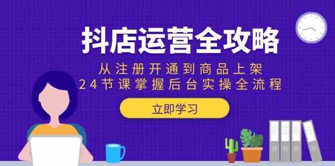 抖店运营全攻略：从注册开通到商品上架，24节课掌握后台实操全流程 - 来及网络