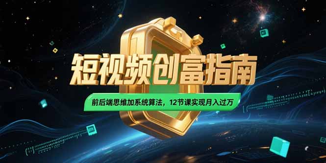 2025短视频创富指南，前后端思维加系统算法，12节课实现月入过万 - 来及网络