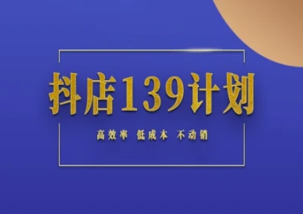抖店139计划实录手册不动销起店实操方法论，高效率低成本不动销 - 来及网络