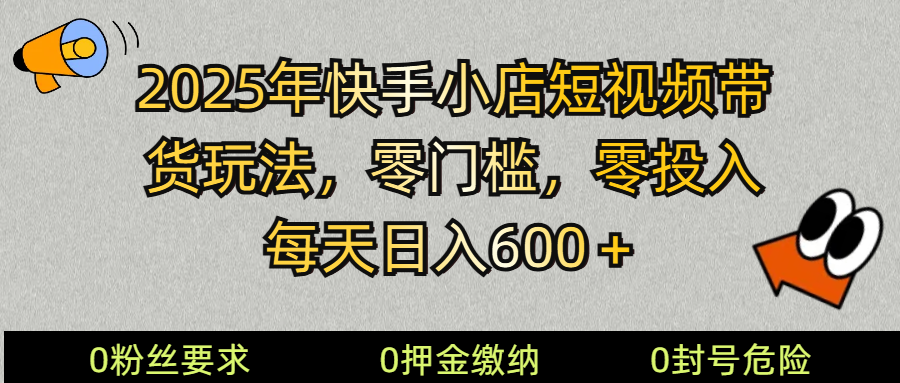 2025快手小店短视频带货模式，零投入，零门槛，每天日入600＋ - 来及网络