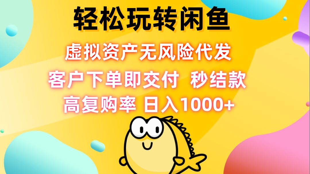 （12776期）轻松玩转闲鱼 虚拟资产无风险代发 客户下单即交付 秒结款 高复购率 日… - 来及网络