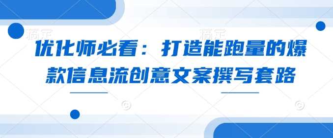 优化师必看：打造能跑量的爆款信息流创意文案撰写套路 - 来及网络