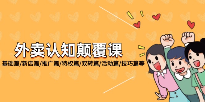 （12096期）外卖 认知颠覆课：基础篇/新店篇/推广篇/特权篇/双转篇/活动篇/技巧篇等 - 来及网络