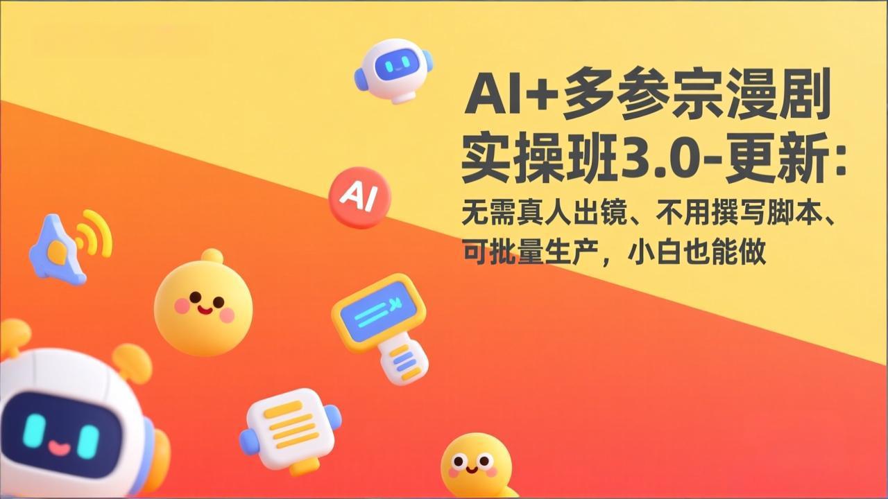 AI+多参宗漫剧实操班3.0-更新：无需真人出镜、不用撰写脚本、可批量生产，小白也能做 - 来及网络