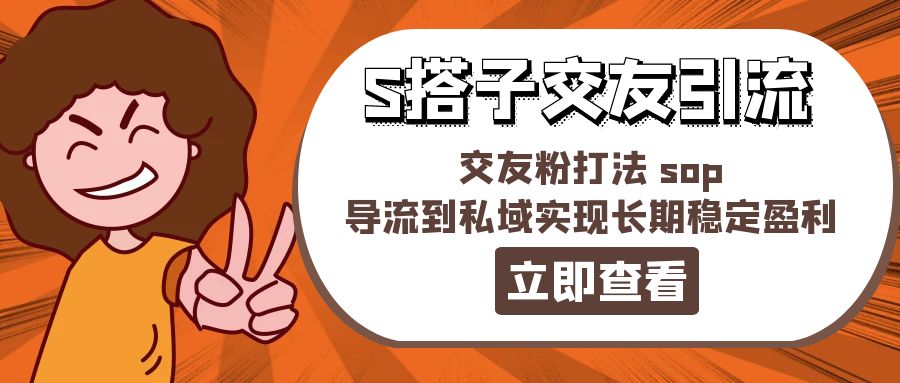 （11548期）某收费888-S搭子交友引流，交友粉打法 sop，导流到私域实现长期稳定盈利 - 来及网络