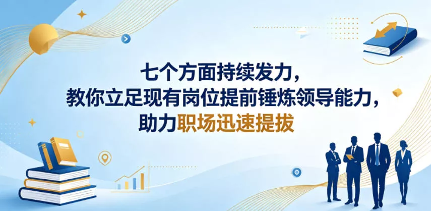 付费文章：七个方面持续发力，教你立足现有岗位提前锤炼领导能力，助力职场迅速提拔 - 来及网络