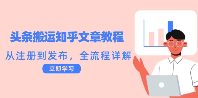 头条搬运知乎文章教程：从注册到发布，全流程详解 - 来及网络