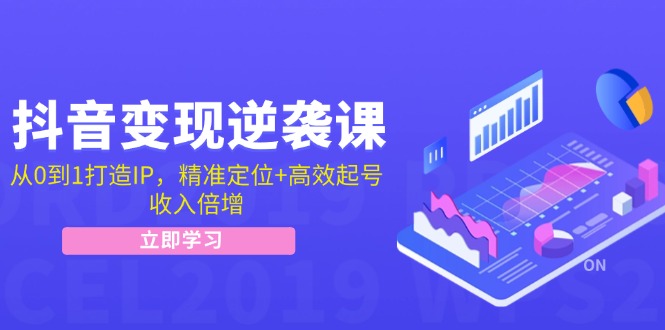 （12480期）抖音变现逆袭课：从0到1打造IP，精准定位+高效起号，收入倍增 - 来及网络