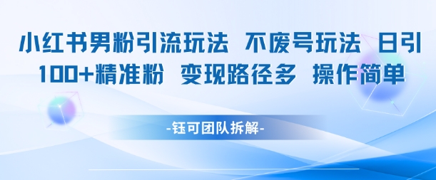 小红书男粉引流玩法不废号玩法日引100男粉变现路径多操作简单 - 来及网络