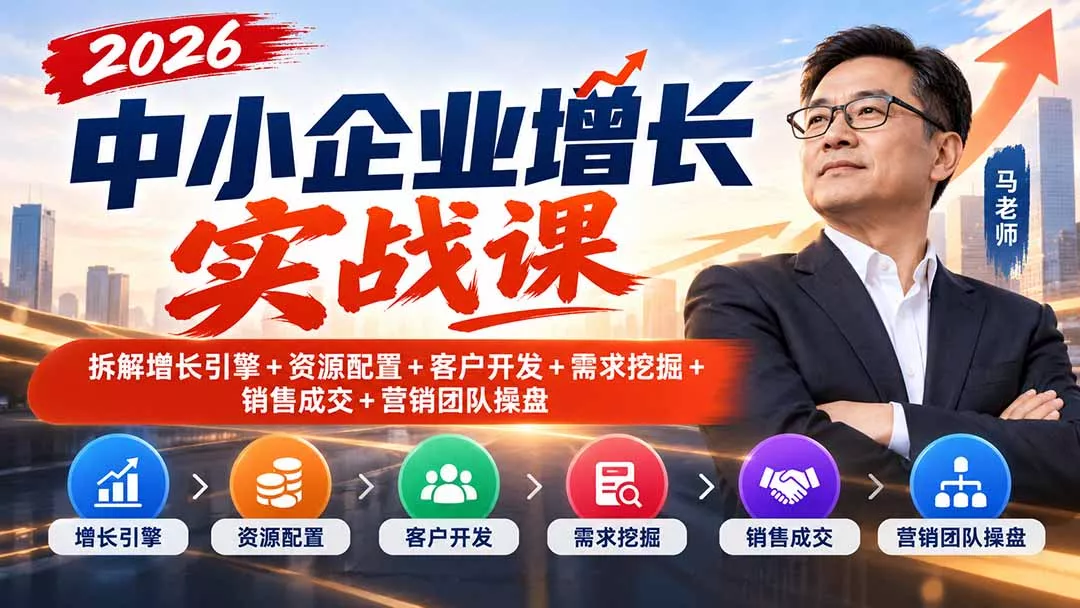 2026中小企业增长实战课｜拆解增长引擎+资源配置+客户开发+需求挖掘+销售成交+营销团队操盘 - 来及网络