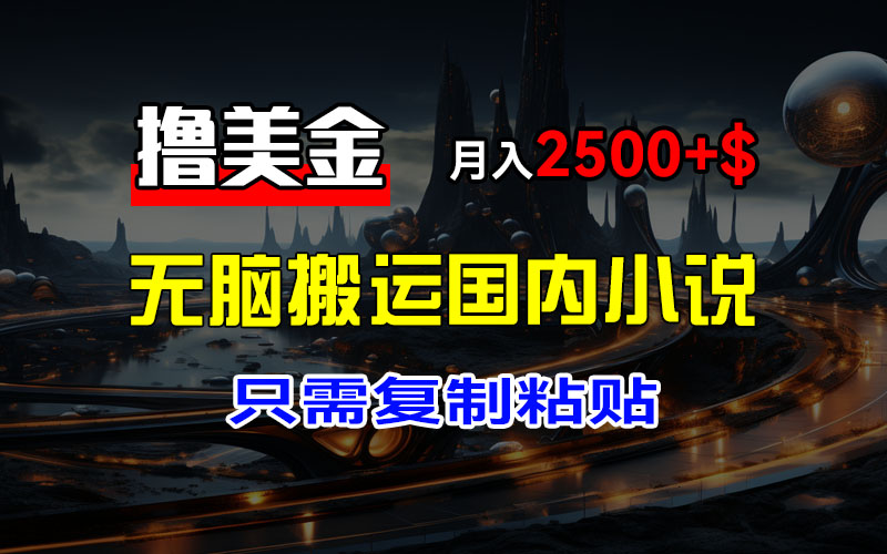 （12303期）最新撸美金项目，搬运国内小说爽文，只需复制粘贴，稿费月入2500+美金… - 来及网络