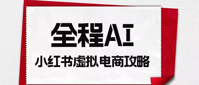 全程AI自动化｜小红书虚拟电商轻资产变现全攻略 - 来及网络