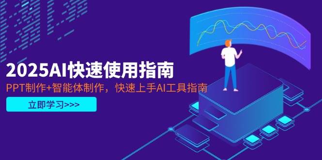 （14380期）2025AI快速使用指南，PPT制作+智能体制作，快速上手AI工具指南 - 来及网络