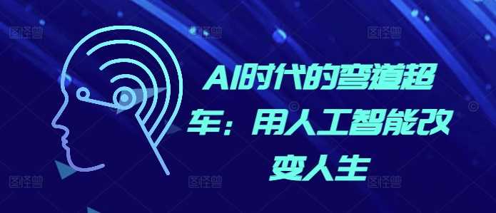 AI时代的弯道超车：用人工智能改变人生 - 来及网络