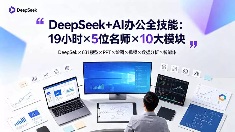 DeepSeek+AI办公全技能：19小时×5位名师×10大模块，DeepSeek×631模型×PPT×绘图×视频×数据分析×智能体 - 来及网络