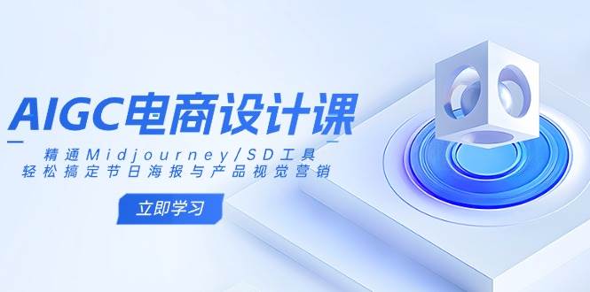 AIGC电商设计课：精通Midjourney/SD工具，轻松搞定节日海报与产品视觉营销 - 来及网络