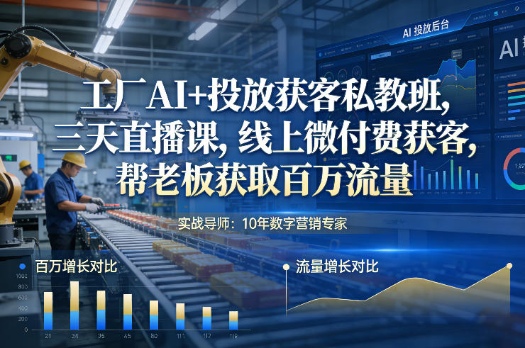 工厂AI+投放获客私教班，三天直播课，线上微付费获客，帮老板获取百万流量 - 来及网络