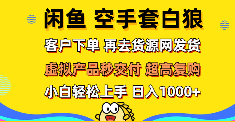 （12334期）闲鱼空手套白狼 客户下单 再去货源网发货 秒交付 高复购 轻松上手 日入… - 来及网络
