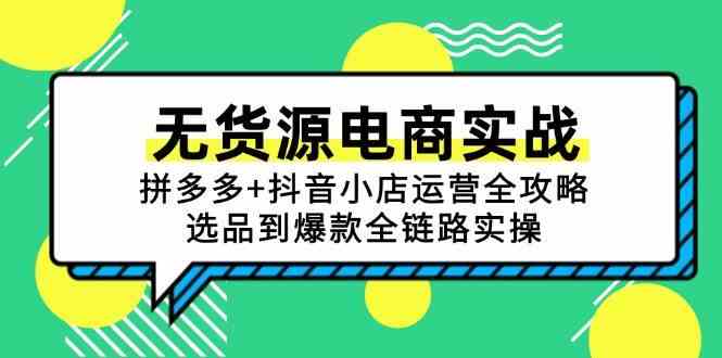无货源电商实战：拼多多+抖音小店运营全攻略，选品到爆款全链路实操 - 来及网络
