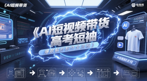 AI短视频带货高考短袖爆款解析制作全流程 - 来及网络