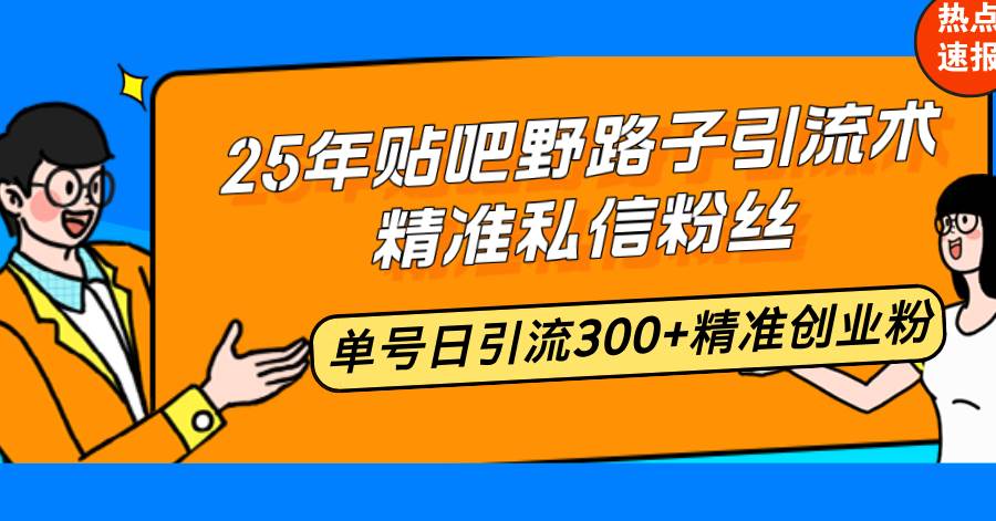 （14082期）25年贴吧野路子引流术，精准私信粉丝，单号日引流300+精准创业粉 - 来及网络