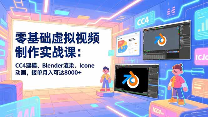 零基础虚拟视频制作实战课：CC4建模、Blender渲染、Iclone动画，接单月入可达8000+ - 来及网络
