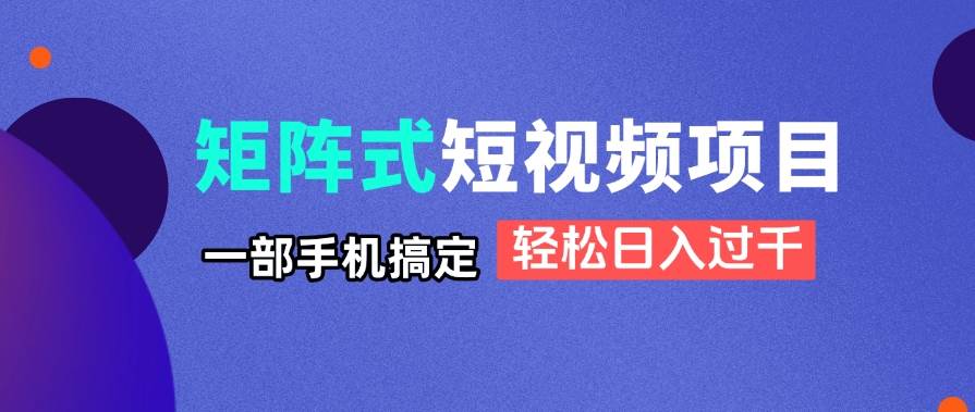 （14475期）矩阵式短视频项目揭秘，一部手机搞定，轻松日入过千 - 来及网络