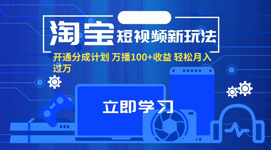 （11948期）淘宝短视频新玩法，开通分成计划，万播100+收益，轻松月入过万。 - 来及网络