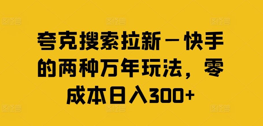 夸克搜索拉新—快手的两种万年玩法，零成本日入300+ - 来及网络