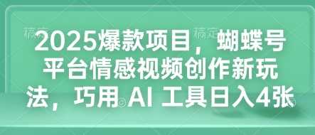 2025爆款项目，蝴蝶号平台情感视频创作新玩法，巧用 AI 工具日入4张 - 来及网络