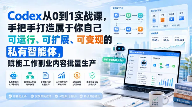 Codex从0到1实战课，手把手打造属于你自己可运行、可扩展、可变现的私有智能体，赋能工作副业内容批量生产 - 来及网络