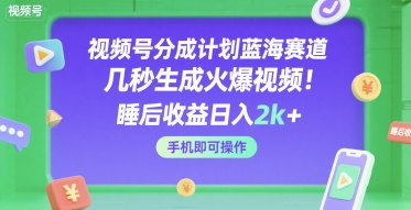 视频号分成计划蓝海赛道，几秒生成火爆视频，睡后收益日入2k+，手机即可操作【揭秘】 - 来及网络