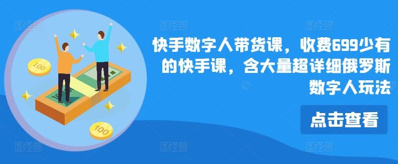 快手数字人带货课，收费699少有的快手课，含大量超详细俄罗斯数字人玩法 - 来及网络