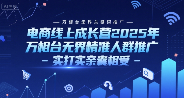 电商线上成长营2025年，万相台无界关键词推广-万相台无界精准人群推广-实打实亲囊相受 - 来及网络
