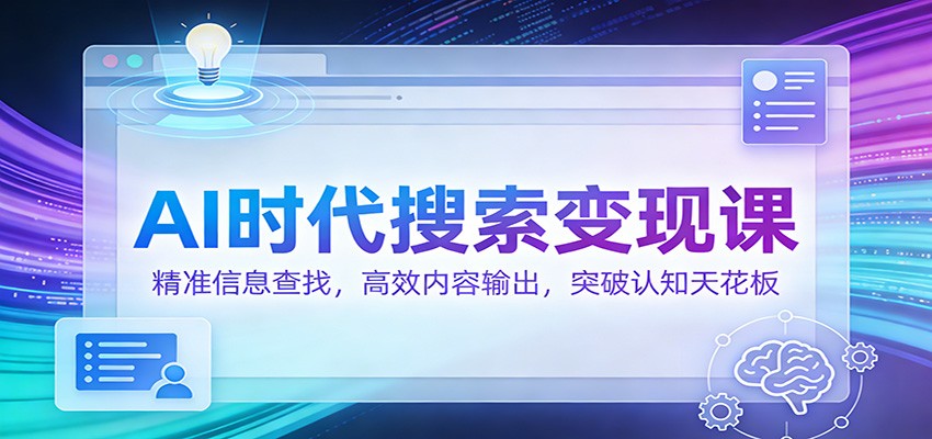 AI时代搜索变现课：精准信息查找，高效内容输出，突破认知天花板 - 来及网络