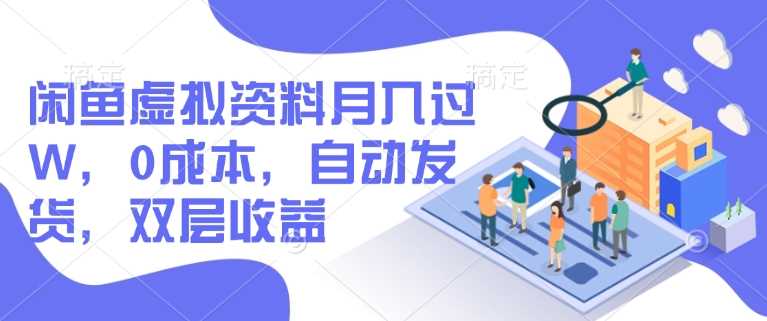 闲鱼虚拟资料月入过W，0成本，自动发货，双层收益 - 来及网络