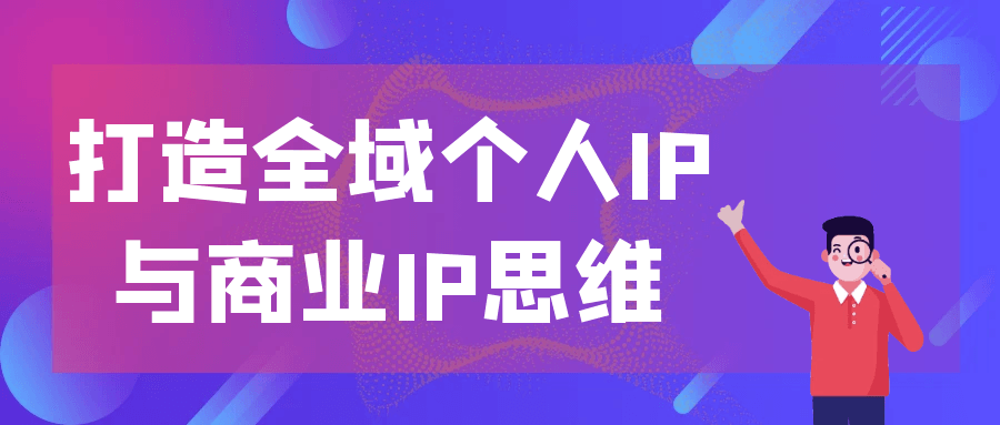 打造全域个人IP与商业IP思维 - 来及网络