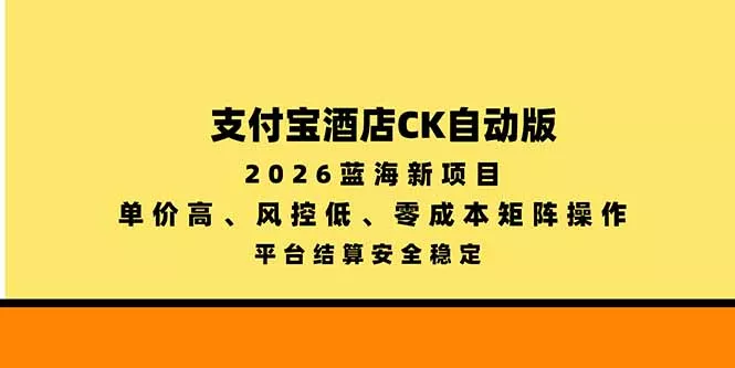 支付宝酒店ck自动版，2026蓝海新项目，单价高，风控低，零成本矩阵操作，平台结算安全稳定 - 来及网络
