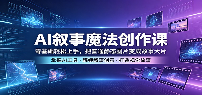 AI叙事魔法创作课：零基础轻松上手，把普通静态图片变成故事大片 - 来及网络