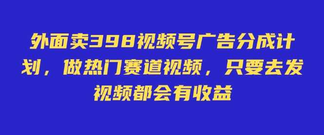 外面卖598视频号广告分成计划，不直播 不卖货 不露脸，只要去发视频都会有收益 - 来及网络