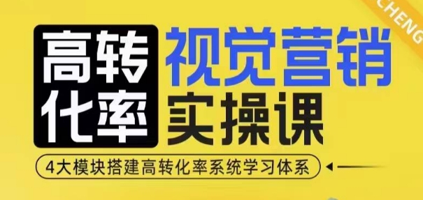高转化率·视觉营销实操课，4大模块搭建高转化率系统学习体系 - 来及网络