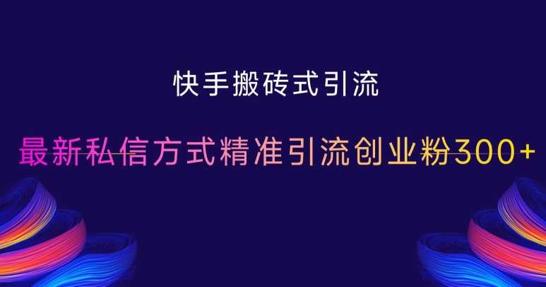 快手搬砖式引流，最新私信方式精准引流创业粉300+ - 来及网络