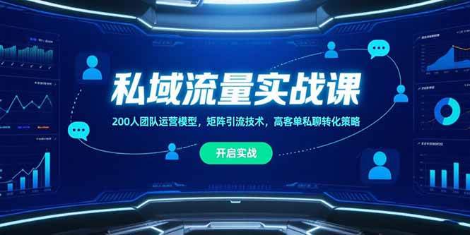 （15403期）私域流量实战课，200人团队运营模型，矩阵引流技术，高客单私聊转化策略 - 来及网络